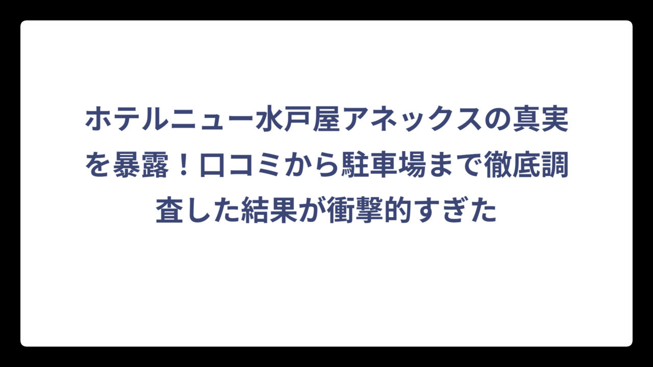 ホテルニュー水戸屋アネックスの真実を暴露！口コミから駐車場まで徹底調査した結果が衝撃的すぎた