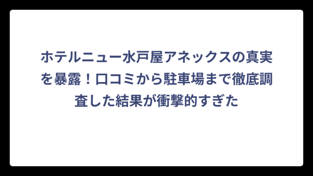 ホテルニュー水戸屋アネックスの真実を暴露！口コミから駐車場まで徹底調査した結果が衝撃的すぎた