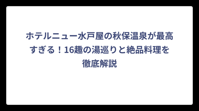 ホテルニュー水戸屋の秋保温泉が最高すぎる！16趣の湯巡りと絶品料理を徹底解説
