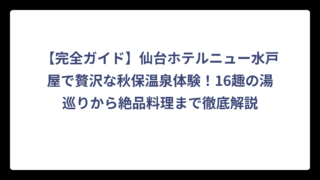 【完全ガイド】仙台ホテルニュー水戸屋で贅沢な秋保温泉体験！16趣の湯巡りから絶品料理まで徹底解説