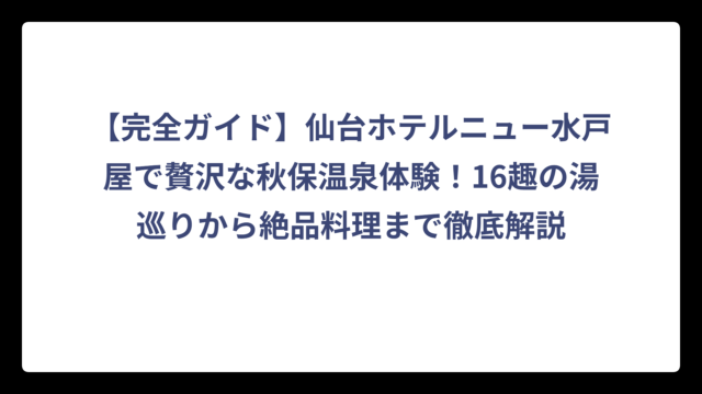 【完全ガイド】仙台ホテルニュー水戸屋で贅沢な秋保温泉体験！16趣の湯巡りから絶品料理まで徹底解説