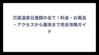 万座温泉日進舘の全て！料金・お風呂・アクセスから裏技まで完全攻略ガイド