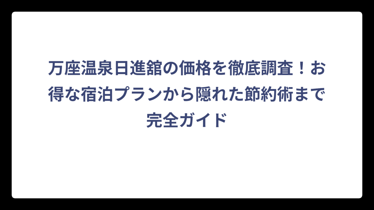 万座温泉日進舘の価格を徹底調査！お得な宿泊プランから隠れた節約術まで完全ガイド