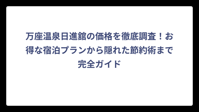 万座温泉日進舘の価格を徹底調査！お得な宿泊プランから隠れた節約術まで完全ガイド