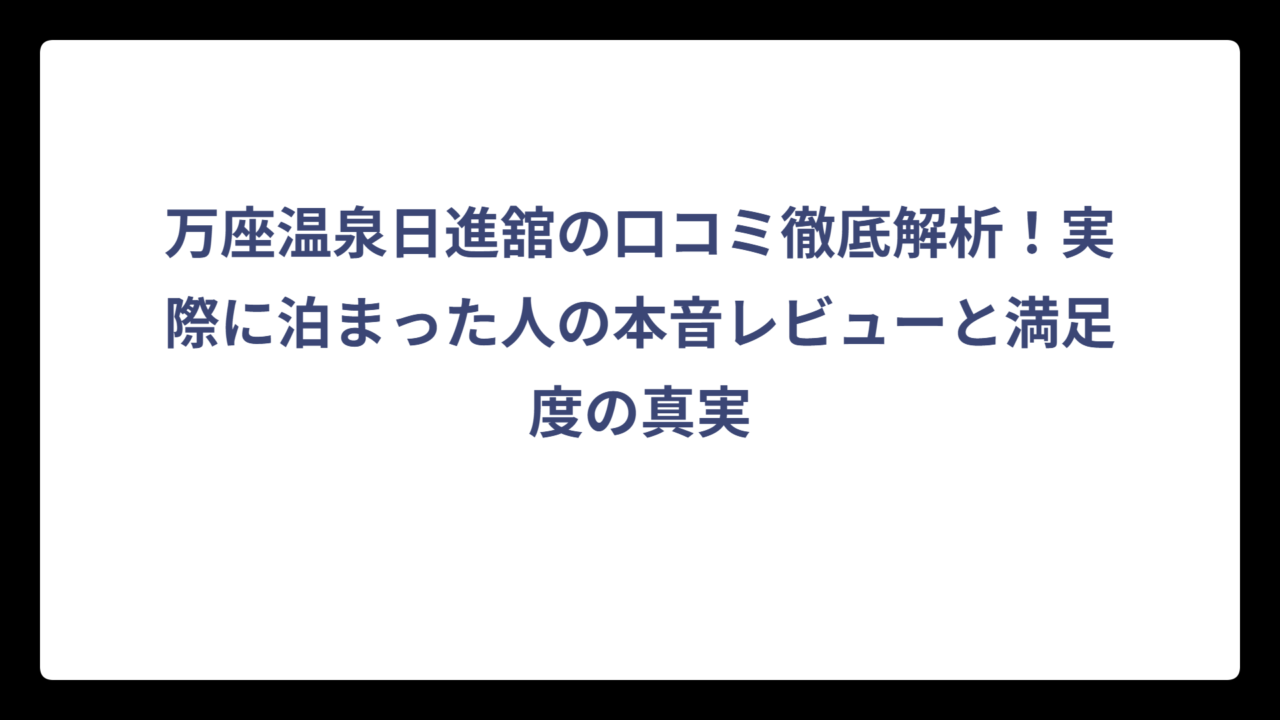 万座温泉日進舘の口コミ徹底解析！実際に泊まった人の本音レビューと満足度の真実