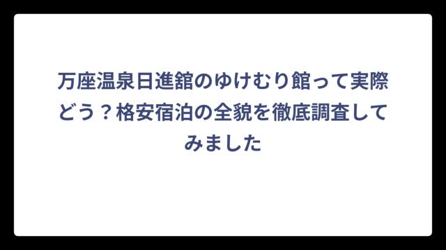 万座温泉日進舘のゆけむり館って実際どう？格安宿泊の全貌を徹底調査してみました
