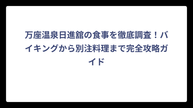 万座温泉日進舘の食事を徹底調査！バイキングから別注料理まで完全攻略ガイド