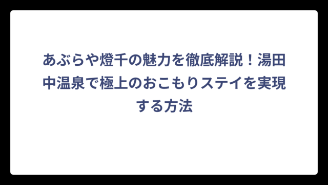 あぶらや燈千の魅力を徹底解説！湯田中温泉で極上のおこもりステイを実現する方法