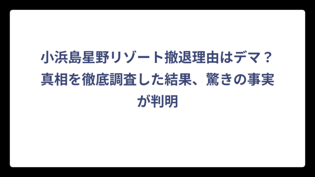 小浜島星野リゾート撤退理由はデマ？真相を徹底調査した結果、驚きの事実が判明