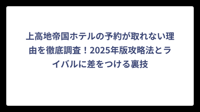 上高地帝国ホテルの予約が取れない理由を徹底調査！2025年版攻略法とライバルに差をつける裏技