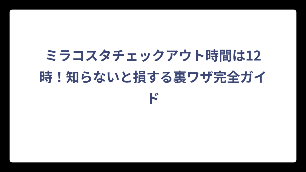 ミラコスタチェックアウト時間は12時！知らないと損する裏ワザ完全ガイド