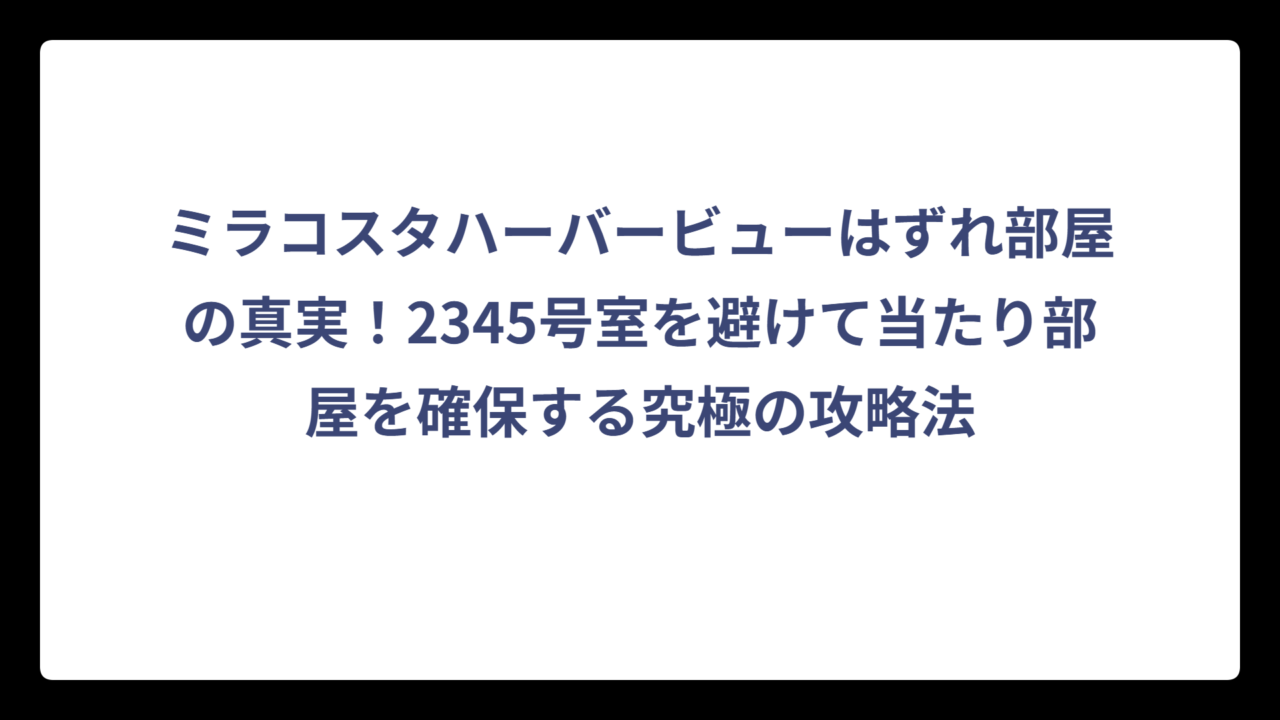 ミラコスタハーバービューはずれ部屋の真実！2345号室を避けて当たり部屋を確保する究極の攻略法