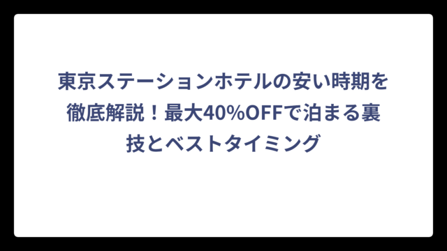東京ステーションホテルの安い時期を徹底解説！最大40%OFFで泊まる裏技とベストタイミング