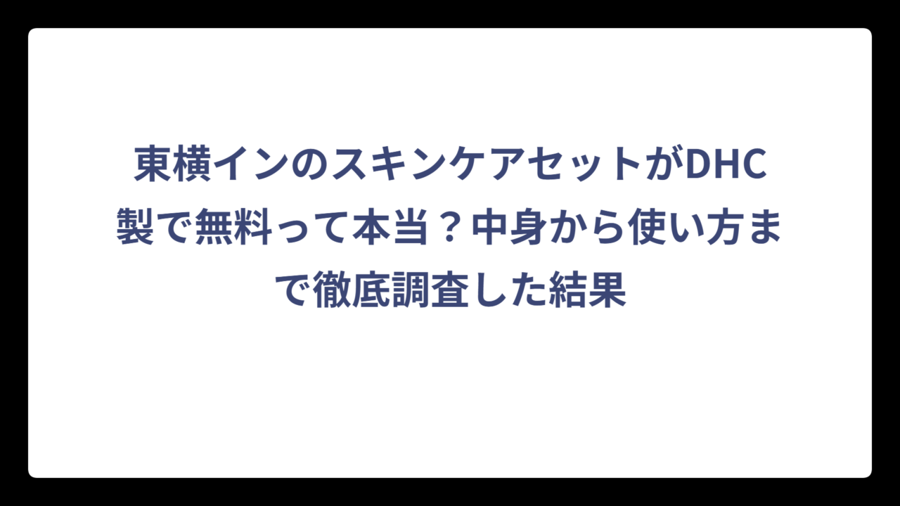 東横インのスキンケアセットがDHC製で無料って本当？中身から使い方まで徹底調査した結果