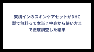東横インのスキンケアセットがDHC製で無料って本当？中身から使い方まで徹底調査した結果