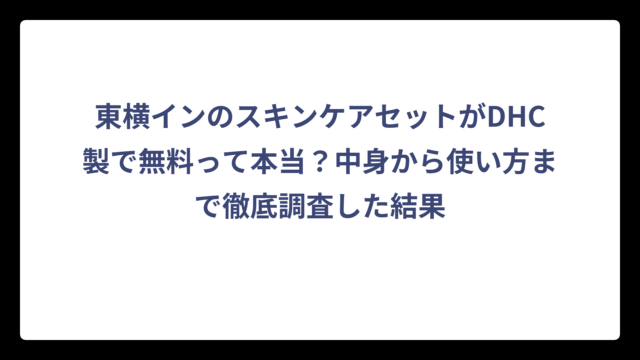 東横インのスキンケアセットがDHC製で無料って本当？中身から使い方まで徹底調査した結果
