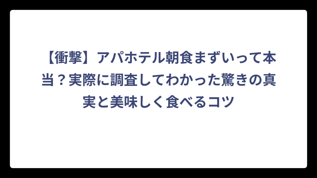 【衝撃】アパホテル朝食まずいって本当？実際に調査してわかった驚きの真実と美味しく食べるコツ