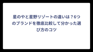 星のやと星野リゾートの違いは？6つのブランドを徹底比較して分かった選び方のコツ