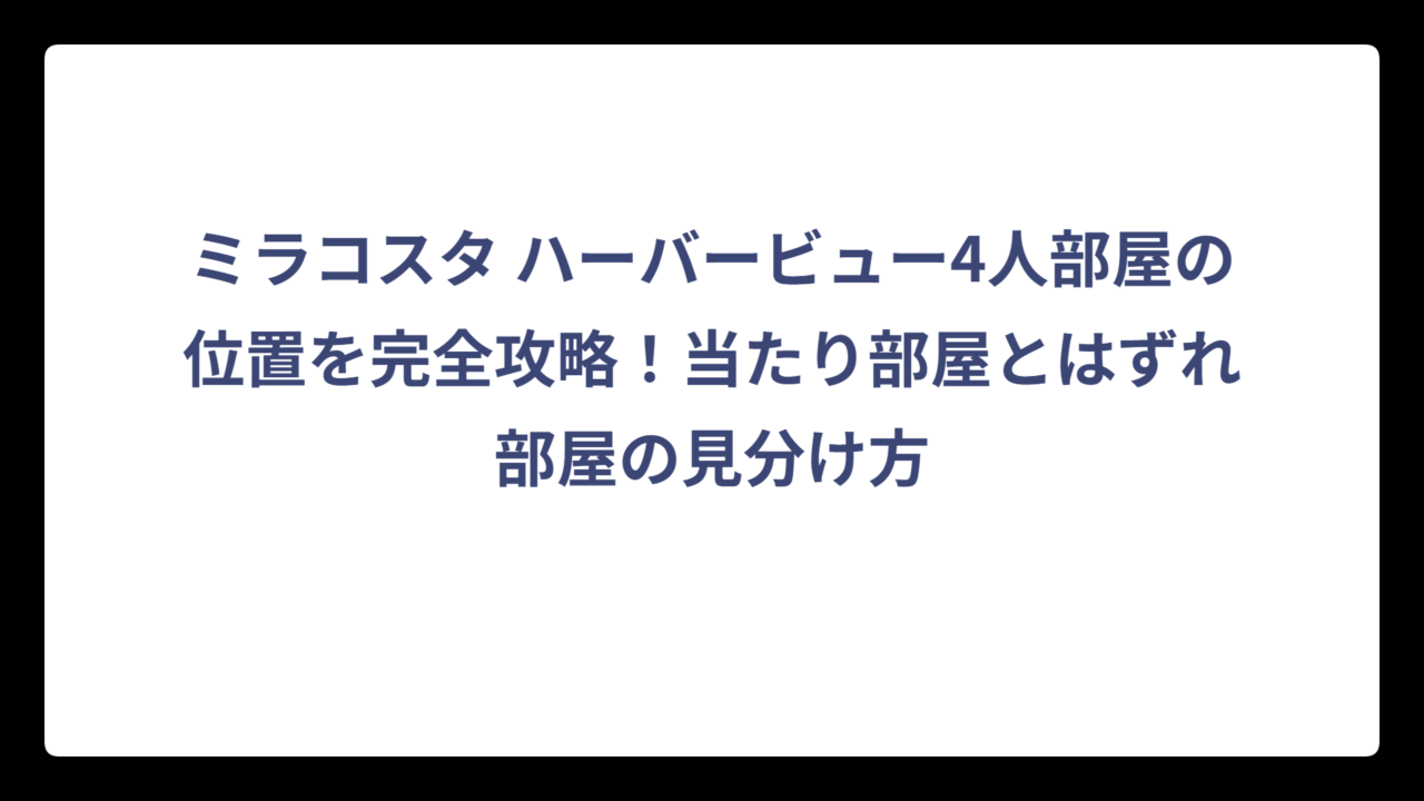 ミラコスタ ハーバービュー4人部屋の位置を完全攻略！当たり部屋とはずれ部屋の見分け方
