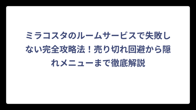 ミラコスタのルームサービスで失敗しない完全攻略法！売り切れ回避から隠れメニューまで徹底解説
