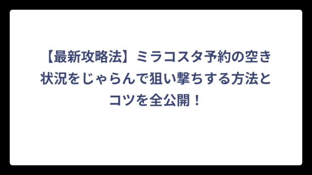 【最新攻略法】ミラコスタ予約の空き状況をじゃらんで狙い撃ちする方法とコツを全公開！