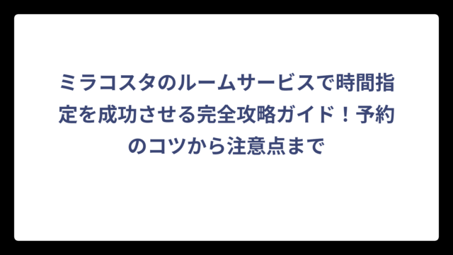 ミラコスタのルームサービスで時間指定を成功させる完全攻略ガイド！予約のコツから注意点まで