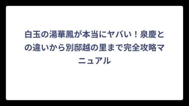 白玉の湯華鳳が本当にヤバい！泉慶との違いから別邸越の里まで完全攻略マニュアル