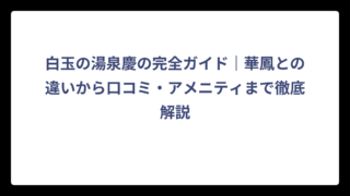 白玉の湯泉慶の完全ガイド｜華鳳との違いから口コミ・アメニティまで徹底解説