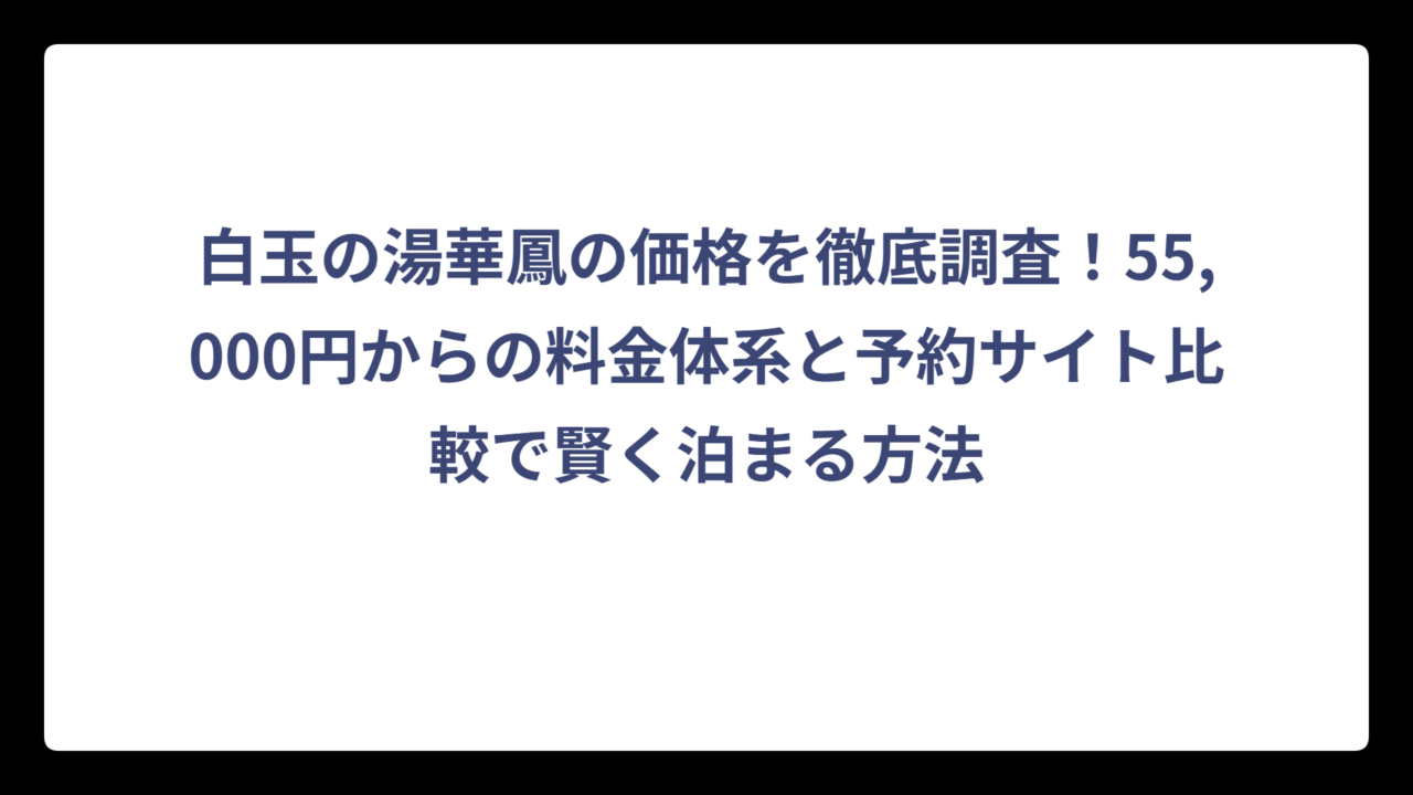 白玉の湯華鳳の価格を徹底調査！55,000円からの料金体系と予約サイト比較で賢く泊まる方法
