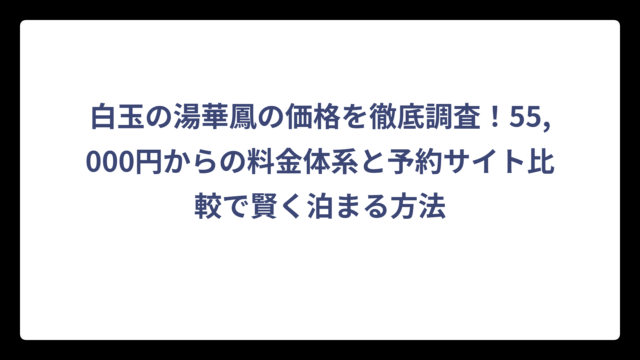 白玉の湯華鳳の価格を徹底調査！55,000円からの料金体系と予約サイト比較で賢く泊まる方法