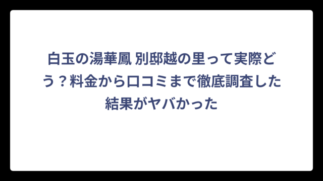 白玉の湯華鳳 別邸越の里って実際どう？料金から口コミまで徹底調査した結果がヤバかった