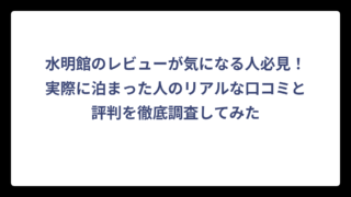 水明館のレビューが気になる人必見！実際に泊まった人のリアルな口コミと評判を徹底調査してみた