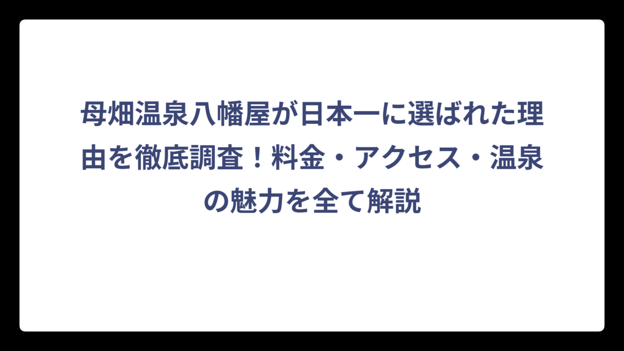 母畑温泉八幡屋が日本一に選ばれた理由を徹底調査！料金・アクセス・温泉の魅力を全て解説