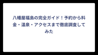 八幡屋福島の完全ガイド！予約から料金・温泉・アクセスまで徹底調査してみた