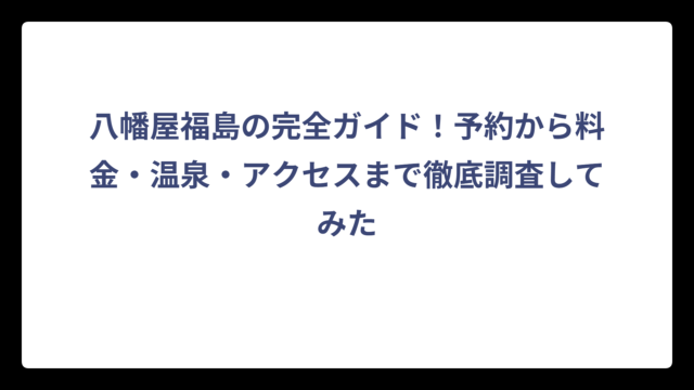 八幡屋福島の完全ガイド！予約から料金・温泉・アクセスまで徹底調査してみた