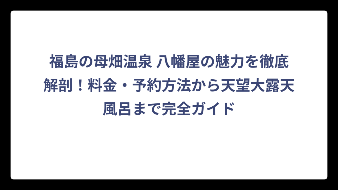 福島の母畑温泉 八幡屋の魅力を徹底解剖！料金・予約方法から天望大露天風呂まで完全ガイド