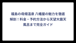 福島の母畑温泉 八幡屋の魅力を徹底解剖！料金・予約方法から天望大露天風呂まで完全ガイド
