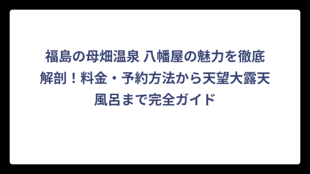 福島の母畑温泉 八幡屋の魅力を徹底解剖！料金・予約方法から天望大露天風呂まで完全ガイド