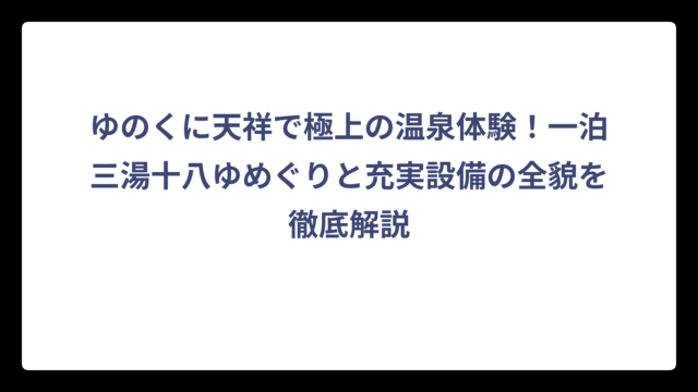 ゆのくに天祥で極上の温泉体験！一泊三湯十八ゆめぐりと充実設備の全貌を徹底解説