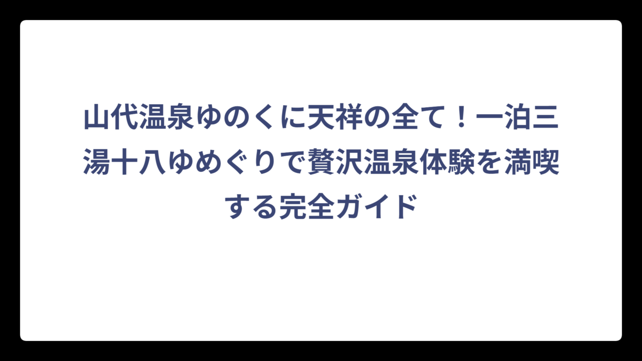 山代温泉ゆのくに天祥の全て！一泊三湯十八ゆめぐりで贅沢温泉体験を満喫する完全ガイド