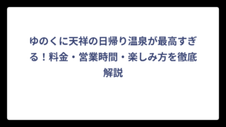 ゆのくに天祥の日帰り温泉が最高すぎる！料金・営業時間・楽しみ方を徹底解説