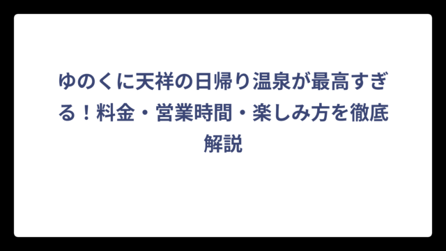 ゆのくに天祥の日帰り温泉が最高すぎる！料金・営業時間・楽しみ方を徹底解説
