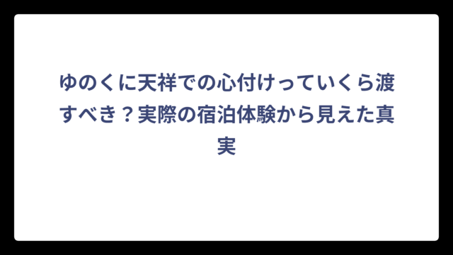 ゆのくに天祥での心付けっていくら渡すべき？実際の宿泊体験から見えた真実