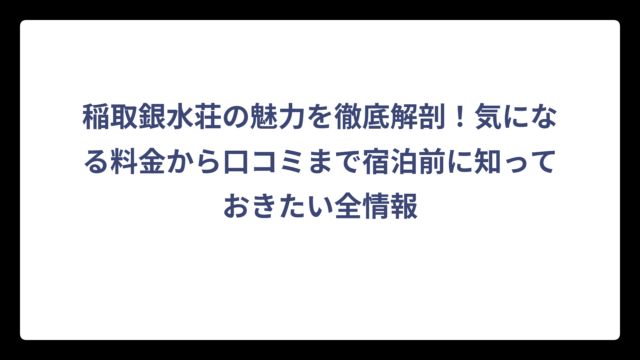 稲取銀水荘の魅力を徹底解剖！気になる料金から口コミまで宿泊前に知っておきたい全情報
