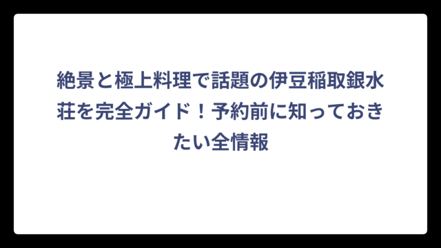 絶景と極上料理で話題の伊豆稲取銀水荘を完全ガイド！予約前に知っておきたい全情報