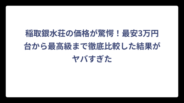 稲取銀水荘の価格が驚愕！最安3万円台から最高級まで徹底比較した結果がヤバすぎた