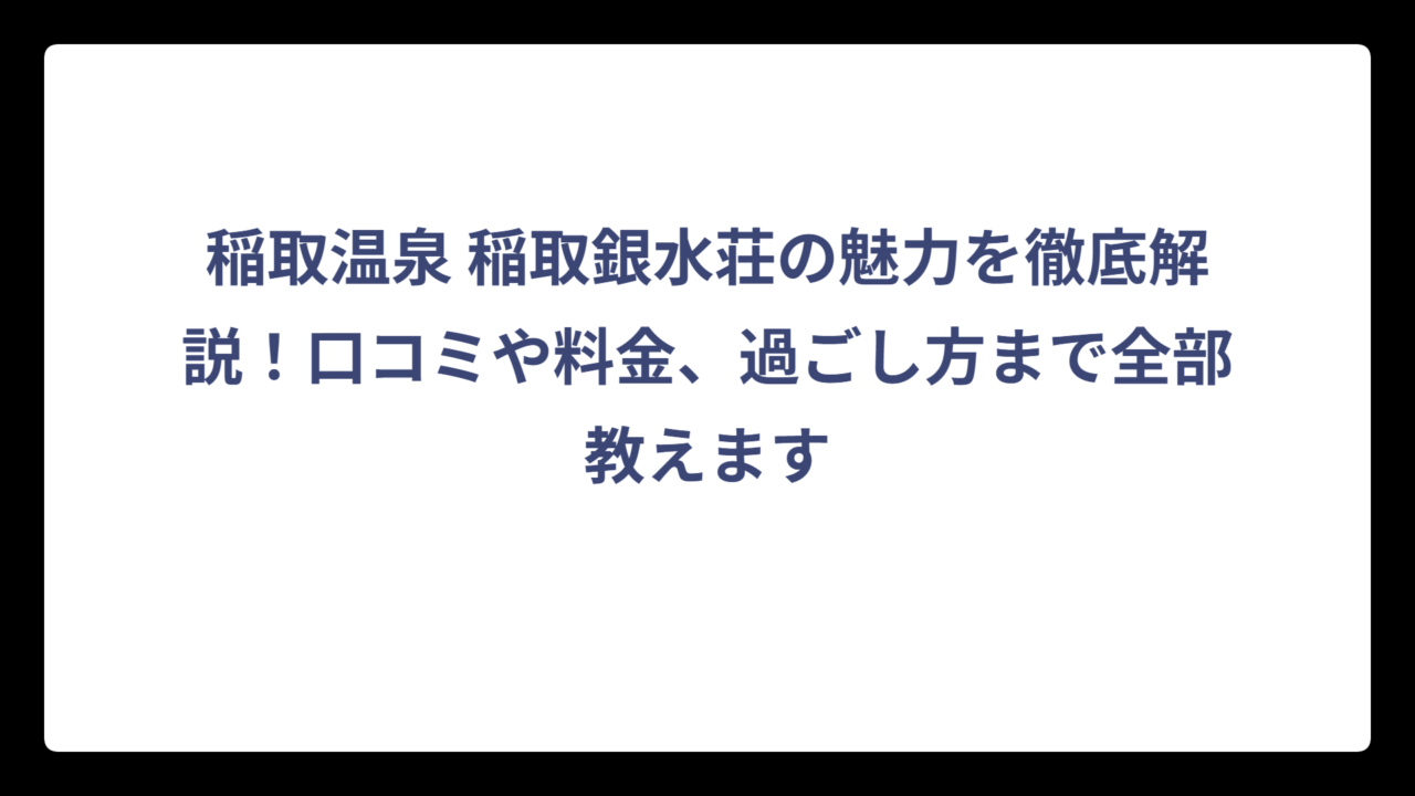 稲取温泉 稲取銀水荘の魅力を徹底解説！口コミや料金、過ごし方まで全部教えます