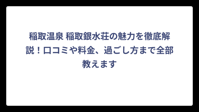 稲取温泉 稲取銀水荘の魅力を徹底解説！口コミや料金、過ごし方まで全部教えます