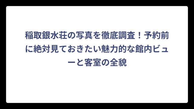 稲取銀水荘の写真を徹底調査！予約前に絶対見ておきたい魅力的な館内ビューと客室の全貌