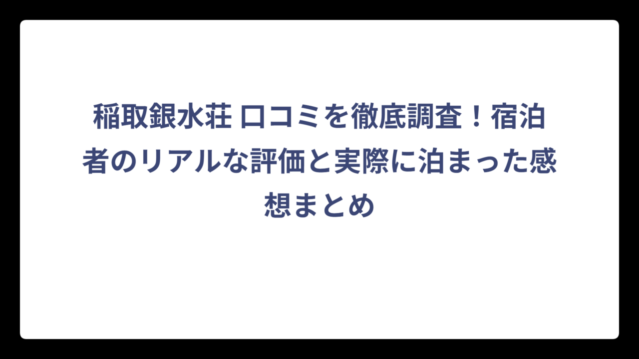 稲取銀水荘 口コミを徹底調査！宿泊者のリアルな評価と実際に泊まった感想まとめ